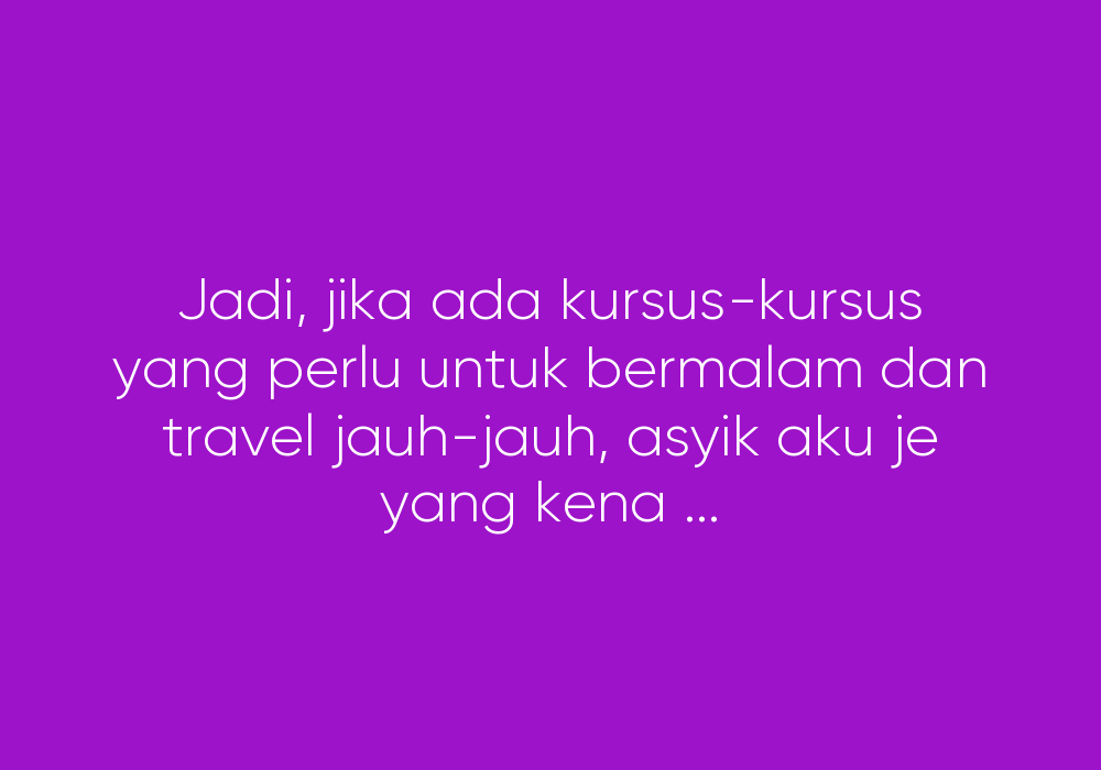 Asyik Orang Yang Tak Ada Anak Saja Yang Kena Pergi Kursus Jauh-jauh