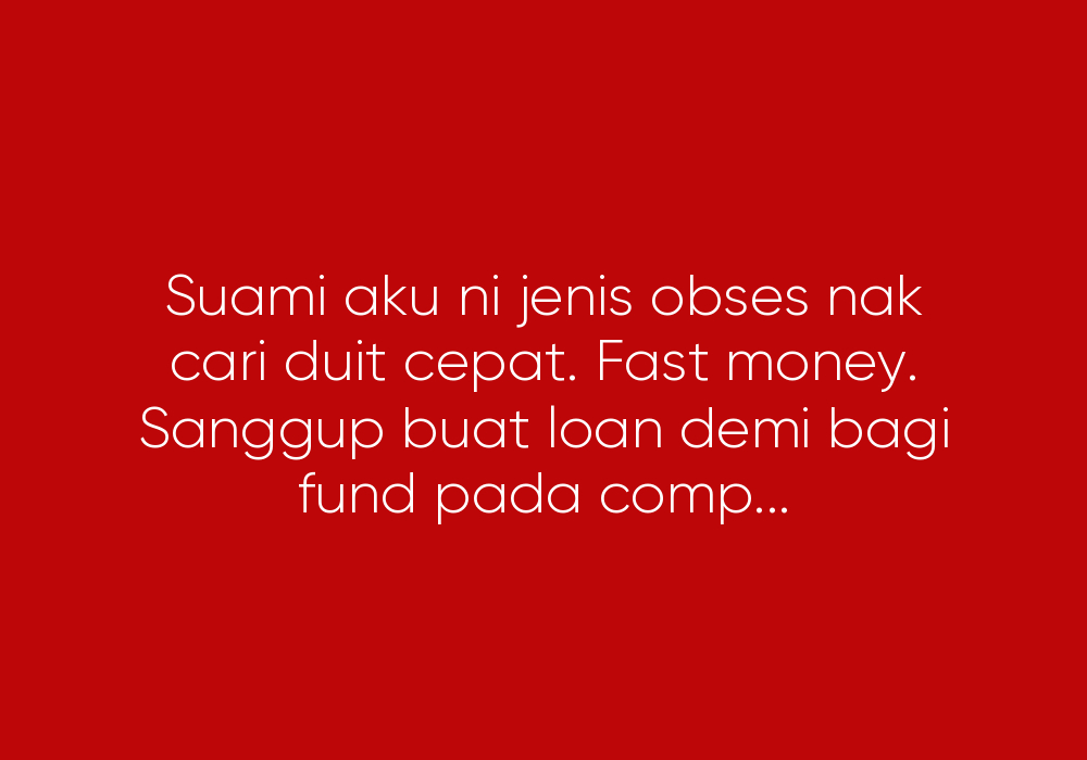 Suami Suka Pelaburan, Mudah Gelap Mata Dengan Duit. Suka Fast Money